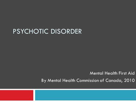 PSYCHOTIC DISORDER Mental Health First Aid By Mental Health Commission of Canada, 2010.