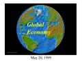 May 20, 1999 Global Economy. US in the Global Economy w US is the economic engine of the world w Japan is in a 10 year recession w Europe slow growth.