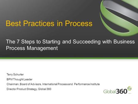 1 Copyright 2009 © All rights reserved. Global 360 Inc. 1 The 7 Steps to Starting and Succeeding with Business Process Management Terry Schurter BPM Thought.