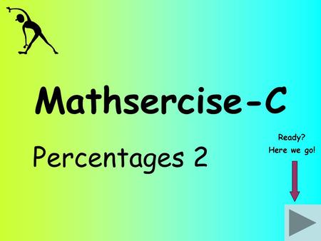 Mathsercise-C Percentages 2 Ready? Here we go!. Percentages 2 I spend 35% of £600. How much money have I got left? 1 Answer Question 2 Find 10% first!