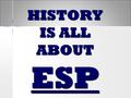 HISTORY IS ALL ABOUT ESP. What is ESP?? E – Economic S – Social P – Political.