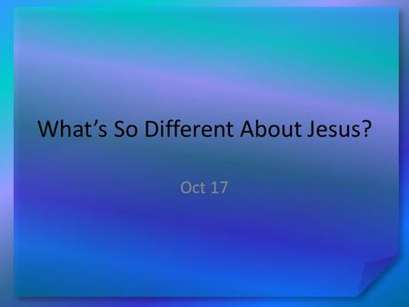 What’s So Different About Jesus? Oct 17. Think About It … What is a cause for which people have risked being disowned by their family and friends? Today.