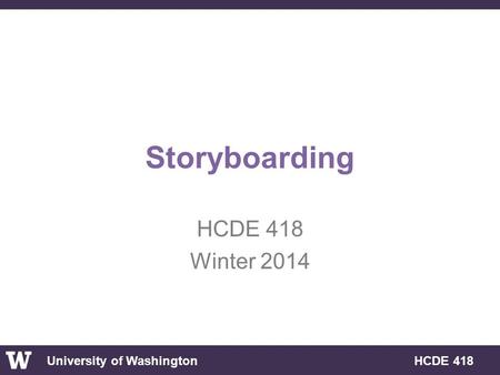 University of Washington HCDE 418 Storyboarding HCDE 418 Winter 2014.