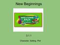 New Beginnings 3.1.1 Character, Setting, Plot. A new beginning is when you move to a new house, a new school, a new job, or even a new country. Sometimes.