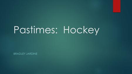 Pastimes: Hockey BRADLEY JARDINE. Hockey is a very good past time because you never know what can happen. Hockey is important in Canada because it lets.