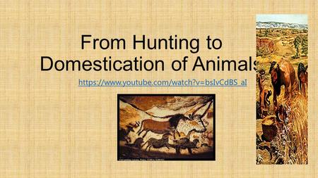 From Hunting to Domestication of Animals https://www.youtube.com/watch?v=bsIvCdBS_aI.