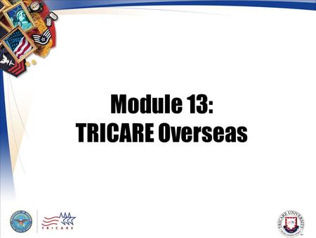 Module 13: TRICARE Overseas. 2 Module Objectives After this module, you should be able to: Provide a general description of the TRICARE Overseas Program.