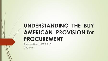 UNDERSTANDING THE BUY AMERICAN PROVISION for PROCUREMENT Ronna SeGraves, MS, RD, LD May 2016.