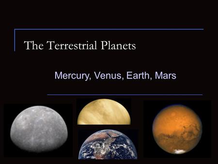 The Terrestrial Planets Mercury, Venus, Earth, Mars.