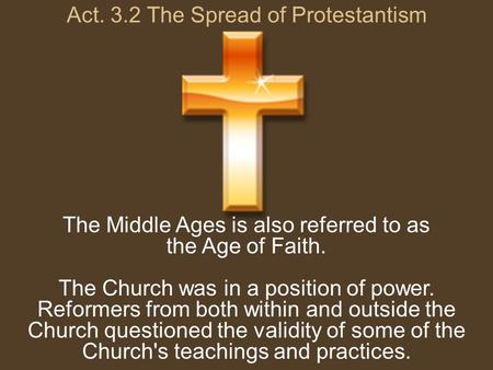 Act. 3.2 The Spread of Protestantism The Middle Ages is also referred to as the Age of Faith. The Church was in a position of power. Reformers from both.