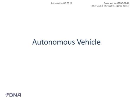 Autonomous Vehicle Submitted by ISO TC 22Document No. ITS/AD-08-11 (8th ITS/AD, 9 March 2016, agenda item 4)