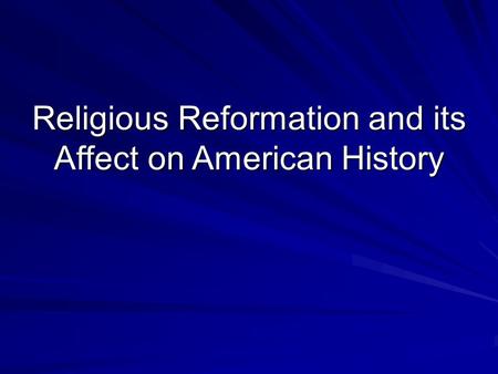 Religious Reformation and its Affect on American History.