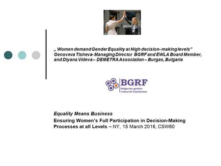 „ Women demand Gender Equality at High decision- making levels” Genoveva Tisheva- Managing Director BGRF and EWLA Board Member, and Diyana Videva – DEMETRA.