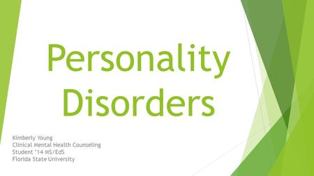 Personality Disorders Kimberly Young Clinical Mental Health Counseling Student ’14 MS/EdS Florida State University.