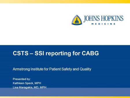 CSTS – SSI reporting for CABG Armstrong Institute for Patient Safety and Quality Presented by: Kathleen Speck, MPH Lisa Maragakis, MD, MPH.