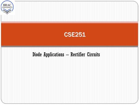 CSE251 Diode Applications – Rectifier Circuits. 2 Block diagram of a DC power supply. One of the most important applications of diodes is in the design.