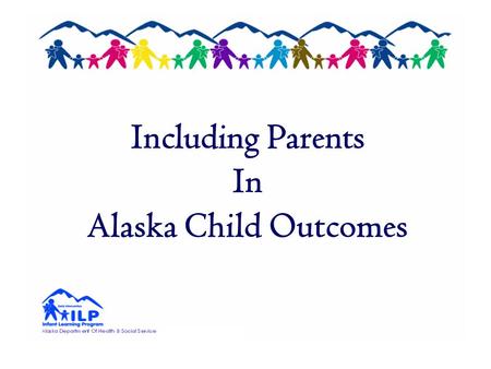 Including Parents In Alaska Child Outcomes. Alaska Child Outcomes Development Summer 2005 – General Supervision Enhancement Grant (GSEG) Infant & Toddler.