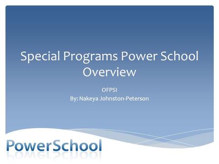 Special Programs Power School Overview OFPSI By: Nakeya Johnston-Peterson.