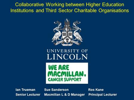 Collaborative Working between Higher Education Institutions and Third Sector Charitable Organisations Ian Trueman Sue Sanderson Ros Kane Senior Lecturer.