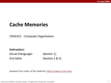 Carnegie Mellon 1 Bryant and O’Hallaron, Computer Systems: A Programmer’s Perspective, Third Edition Cache Memories CENG331 - Computer Organization Instructors: