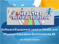 Software/Equipment used in Health and Physical Education Environments #2 By: Victoria Camera.