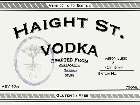 Aaron Guido & Carl Nolet. The Product Haight St. Vodka – San Francisco based craft spirit – Distilled from the finest California grapes – Quality ingredients.