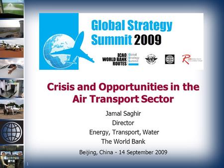 1 Crisis and Opportunities in the Air Transport Sector Jamal Saghir Director Energy, Transport, Water The World Bank Beijing, China - 14 September 2009.