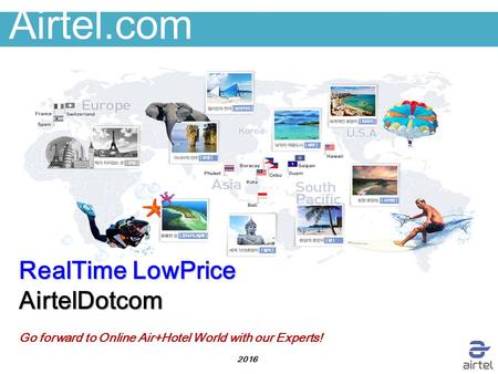 Airtel.com RealTime LowPrice AirtelDotcom Go forward to Online Air+Hotel World with our Experts! 2016.