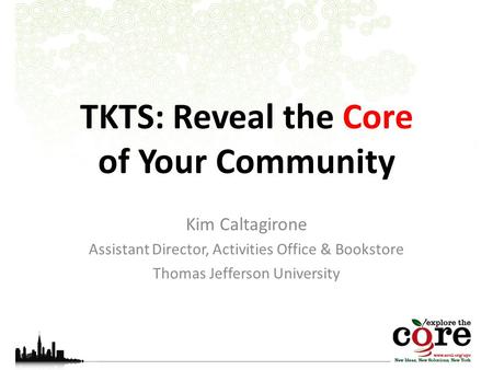 TKTS: Reveal the Core of Your Community Kim Caltagirone Assistant Director, Activities Office & Bookstore Thomas Jefferson University.