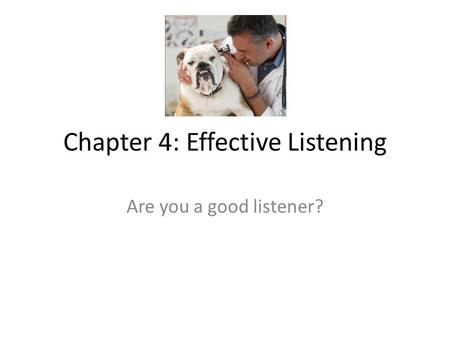 Chapter 4: Effective Listening Are you a good listener?