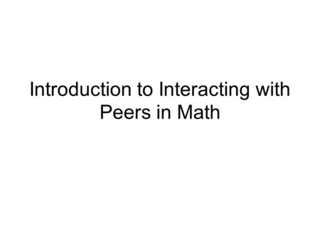 Introduction to Interacting with Peers in Math. What is Interacting with Peers? Interacting with peers—tutoring, giving feedback, collaborating—is a strategy.