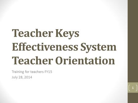 Teacher Keys Effectiveness System Teacher Orientation Training for teachers FY15 July 28, 2014 1.