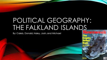 POLITICAL GEOGRAPHY: THE FALKLAND ISLANDS By: Caleb, Donald, Haley, Josh, and Michael.