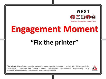 Engagement Moment “Fix the printer” Disclaimer: this safety moment is designed to prevent similar incidents occurring. All guidance herein is provided.