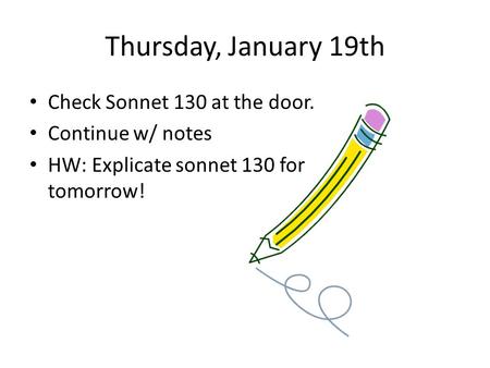 Thursday, January 19th Check Sonnet 130 at the door. Continue w/ notes HW: Explicate sonnet 130 for tomorrow!