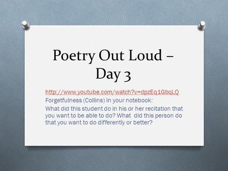 Poetry Out Loud – Day 3  Forgetfulness (Collins) In your notebook: What did this student do in his or her recitation.