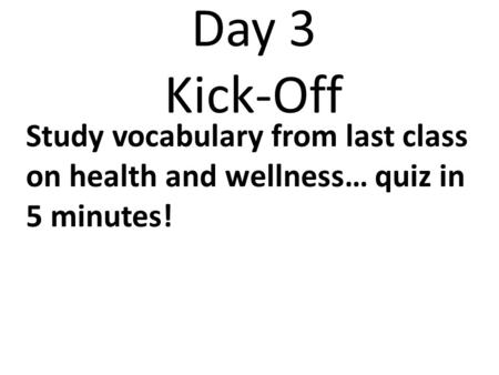 Day 3 Kick-Off Study vocabulary from last class on health and wellness… quiz in 5 minutes!