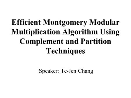 Efficient Montgomery Modular Multiplication Algorithm Using Complement and Partition Techniques Speaker: Te-Jen Chang.