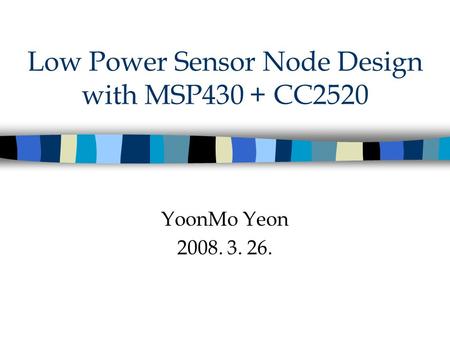 Low Power Sensor Node Design with MSP430 + CC2520 YoonMo Yeon 2008. 3. 26.