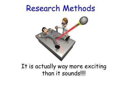 Research Methods It is actually way more exciting than it sounds!!!!