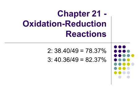 Chapter 21 - Oxidation-Reduction Reactions 2: 38.40/49 = 78.37% 3: 40.36/49 = 82.37%