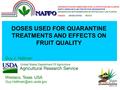 DOSES USED FOR QUARANTINE TREATMENTS AND EFFECTS ON FRUIT QUALITY Guy J. Hallman Weslaco, Texas USA