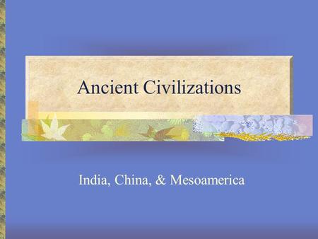 Ancient Civilizations India, China, & Mesoamerica.