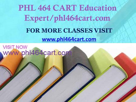 PHL 464 CART Education Expert/phl464cart.com FOR MORE CLASSES VISIT www.phl464cart.com.