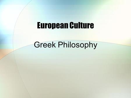 European Culture Greek Philosophy. Socrates, Plato, Aristotle (5 th & 4 th century BC) Socrates (470 – 399 BC) 1.Known mainly through the writings of.