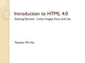 Introduction to HTML 4.0 Getting Started – Links, Images, Font, and List Teacher: Mr. Ho.