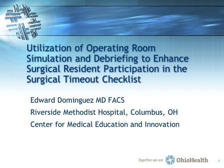 1 Utilization of Operating Room Simulation and Debriefing to Enhance Surgical Resident Participation in the Surgical Timeout Checklist Edward Dominguez.