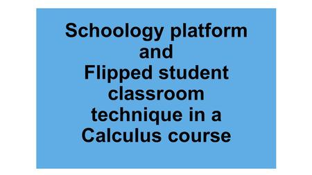 Schoology platform and Flipped student classroom technique in a Calculus course.