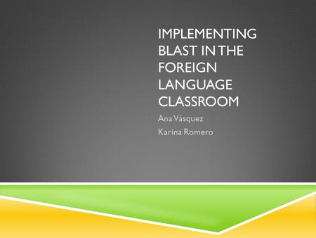 IMPLEMENTING BLAST IN THE FOREIGN LANGUAGE CLASSROOM Ana Vásquez Karina Romero.