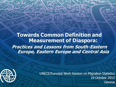 Towards Common Definition and Measurement of Diaspora: Practices and Lessons from South-Eastern Europe, Eastern Europe and Central Asia UNECE/Eurostat.